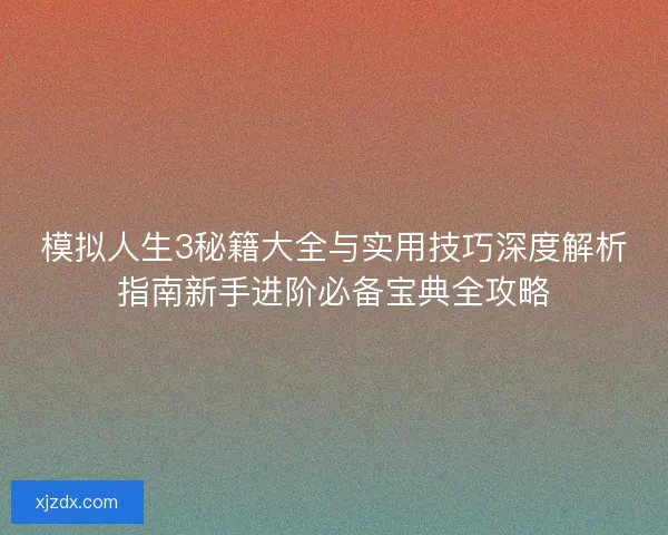 模拟人生3秘籍大全与实用技巧深度解析指南新手进阶必备宝典全攻略