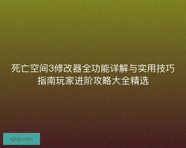 死亡空间3修改器全功能详解与实用技巧指南玩家进阶攻略大全精选